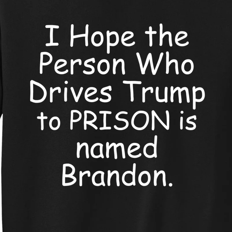 I Hope The Person Who Drives Trump To Prison Named Brandon Tall Sweatshirt