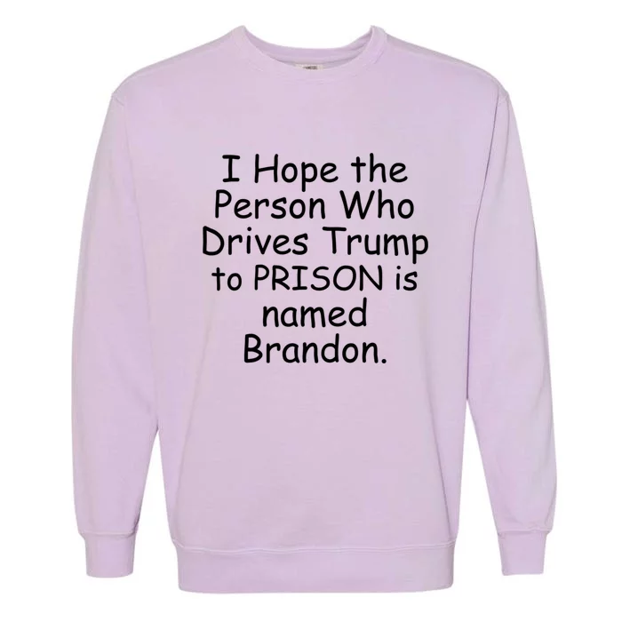 I Hope The Person Who Drives Trump To Prison Named Brandon Garment-Dyed Sweatshirt