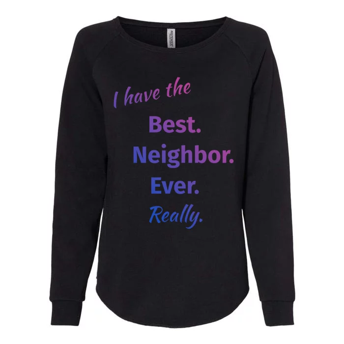 I Have The Best Neighbor Ever Reallycute Giftfun Neighbor Gift Womens California Wash Sweatshirt