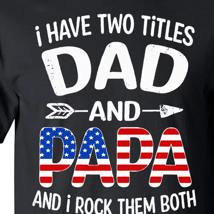 I Have Two Titles Dad And Papa Us American Flag FatherS Day Tall T-Shirt