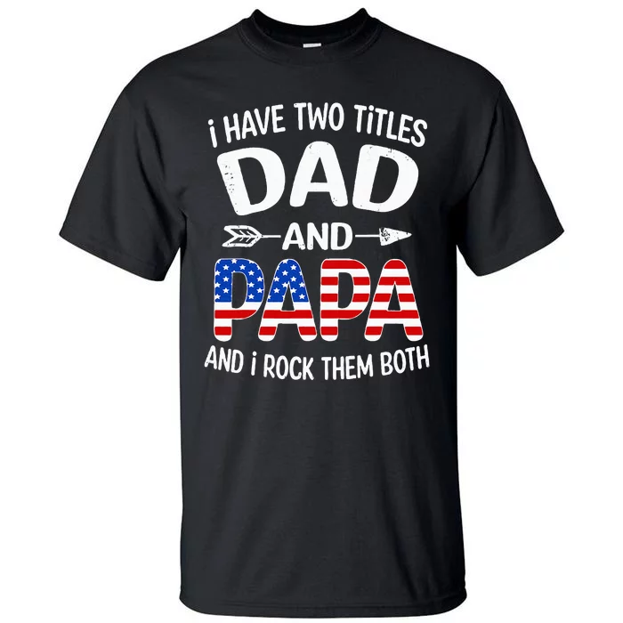 I Have Two Titles Dad And Papa Us American Flag FatherS Day Tall T-Shirt