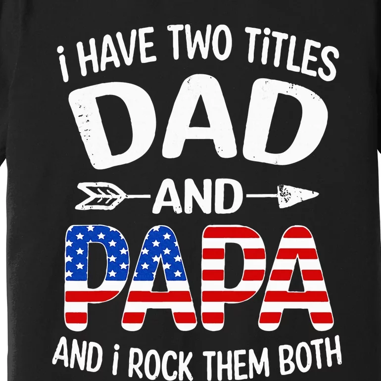 I Have Two Titles Dad And Papa Us American Flag FatherS Day Premium T-Shirt