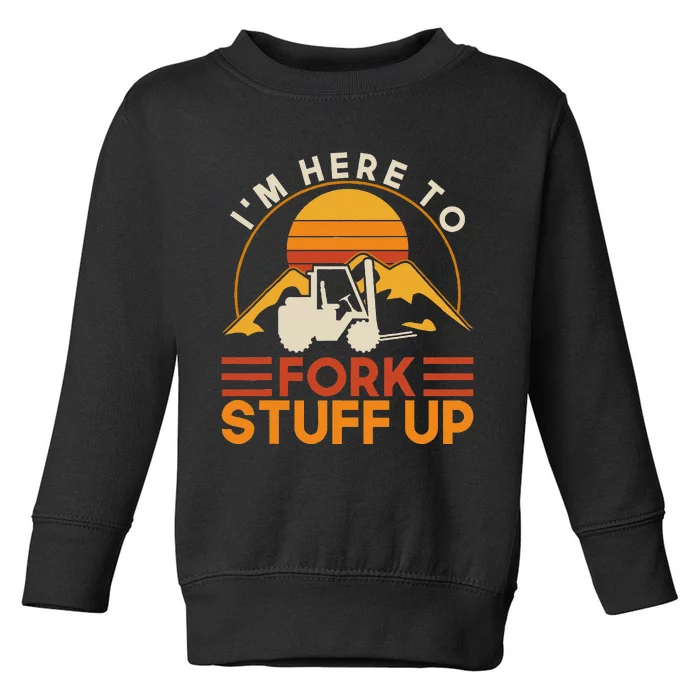 Im Here To Fork Stuff Up Forklift Driver Forklift Toddler Sweatshirt