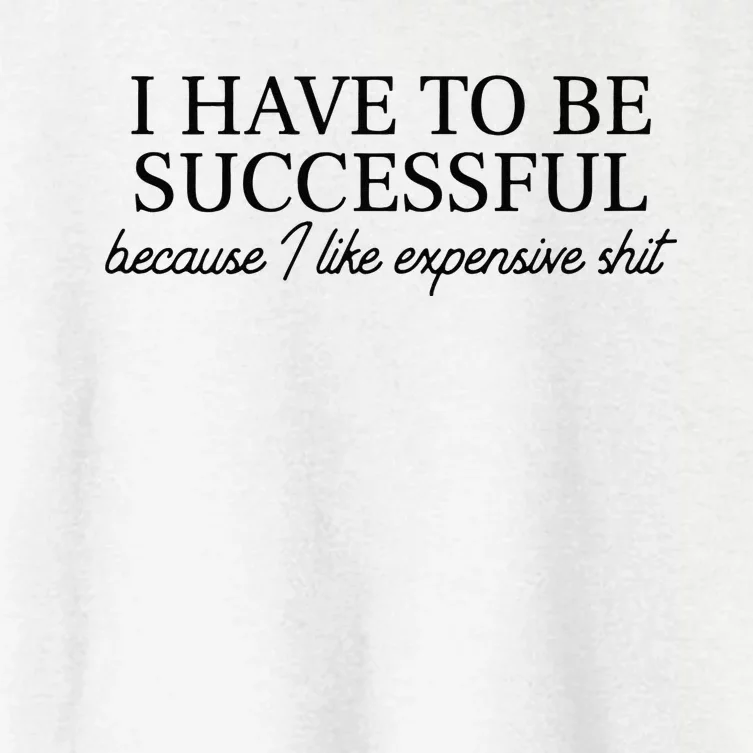 I Have To Be Successful Because I Like Expensive Shit Funny Women's Crop Top Tee