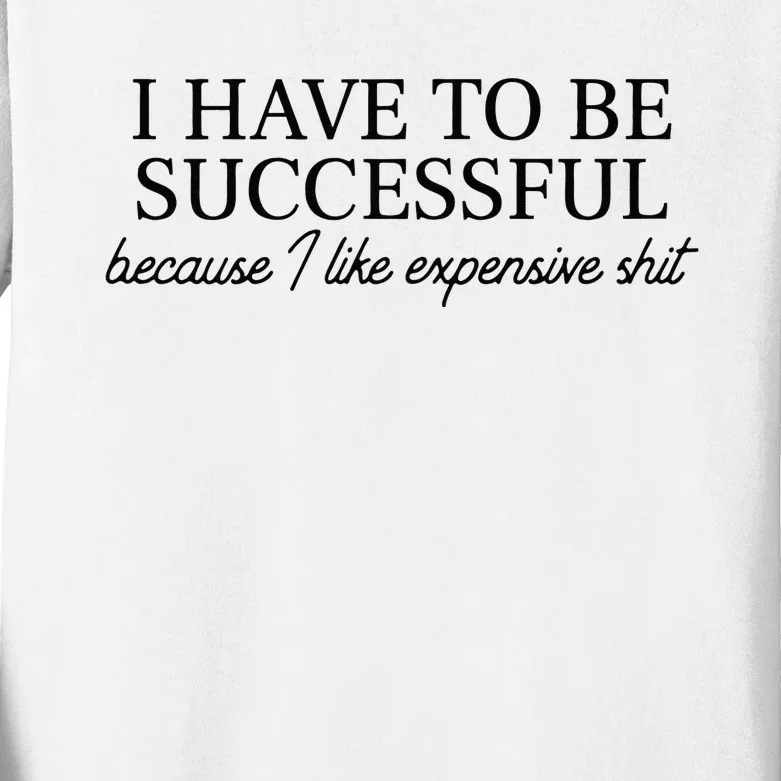 I Have To Be Successful Because I Like Expensive Shit Funny Kids Long Sleeve Shirt