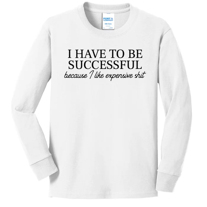 I Have To Be Successful Because I Like Expensive Shit Funny Kids Long Sleeve Shirt