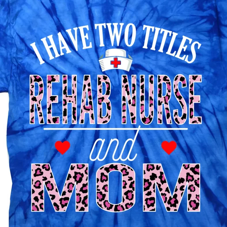 I Have Two Titles Nurse And Mom Rehab Nurse Birthday Nurse D Cool Gift Tie-Dye T-Shirt