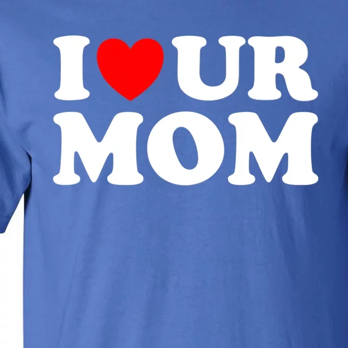 I Heart Ur Mom I Love Your Mom I Love Hot Moms Funny Saying Gift Tall T-Shirt