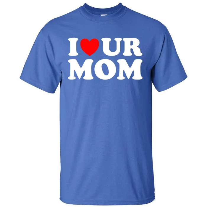 I Heart Ur Mom I Love Your Mom I Love Hot Moms Funny Saying Gift Tall T-Shirt