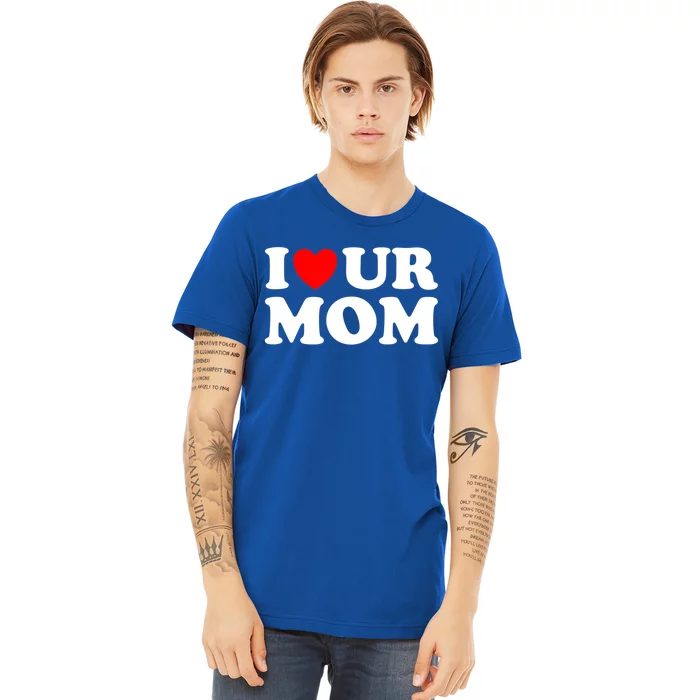 I Heart Ur Mom I Love Your Mom I Love Hot Moms Funny Saying Funny Gift Premium T-Shirt