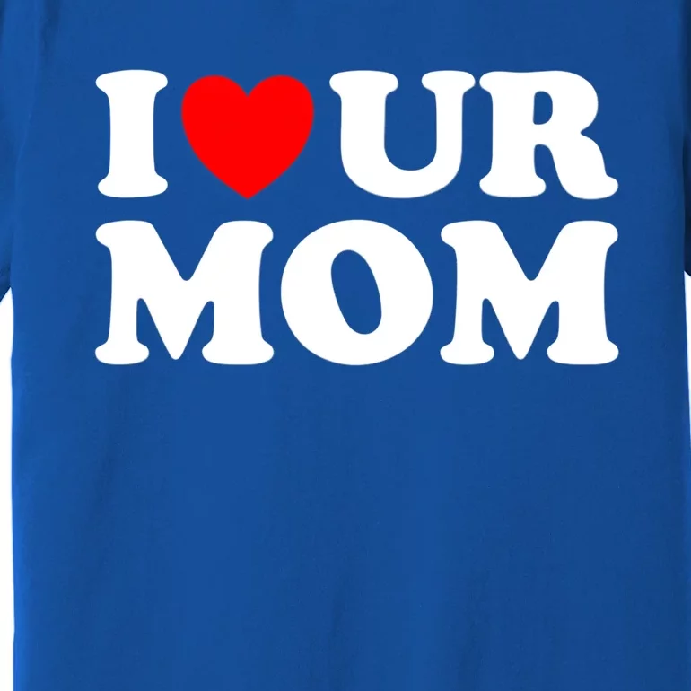 I Heart Ur Mom I Love Your Mom I Love Hot Moms Funny Saying Funny Gift Premium T-Shirt