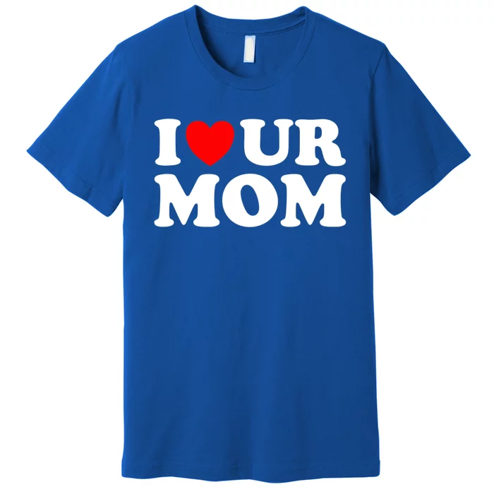 I Heart Ur Mom I Love Your Mom I Love Hot Moms Funny Saying Funny Gift Premium T-Shirt