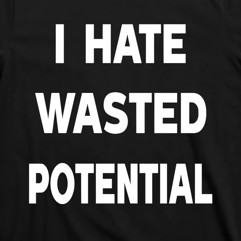 I Hate Wasted Potential T-Shirt