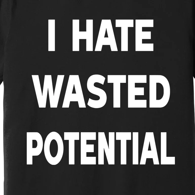 I Hate Wasted Potential Premium T-Shirt