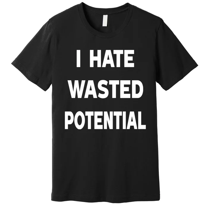 I Hate Wasted Potential Premium T-Shirt