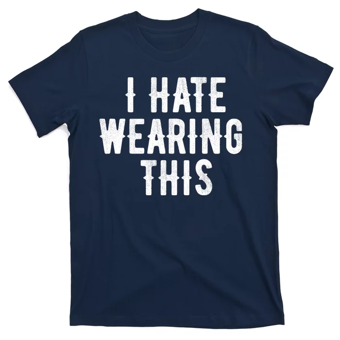 I Hate Wearing This Funny T-Shirt