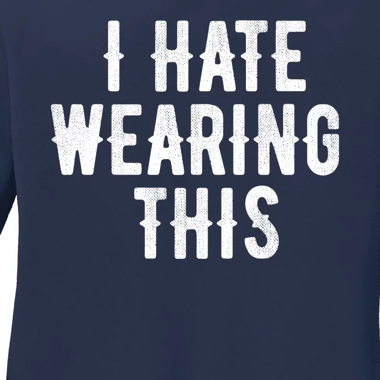 I Hate Wearing This Funny Ladies Long Sleeve Shirt