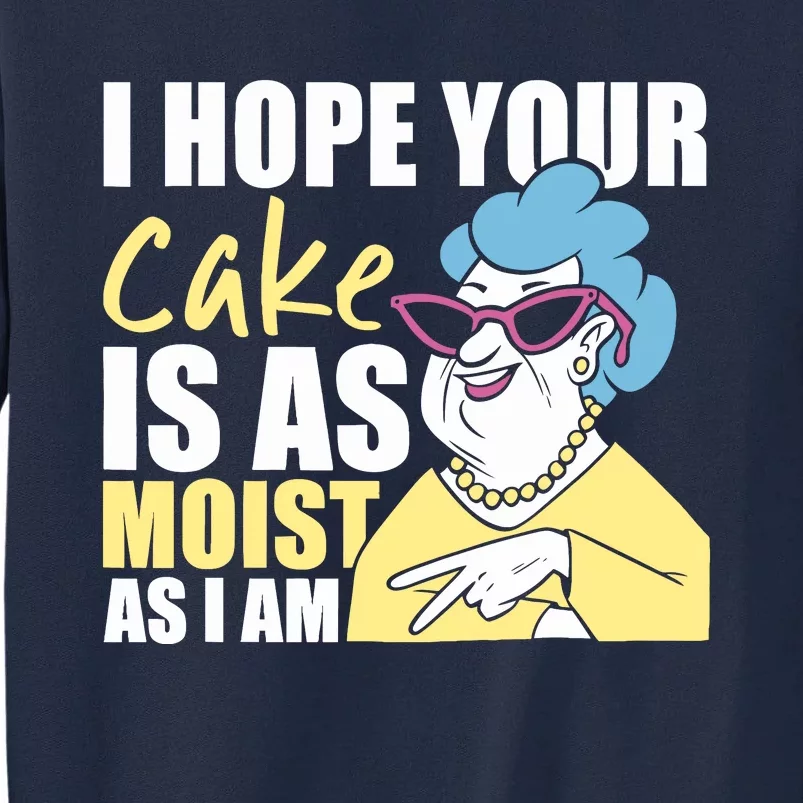 I Hope Your Cake Is As Moist As I Am Funny Tall Sweatshirt