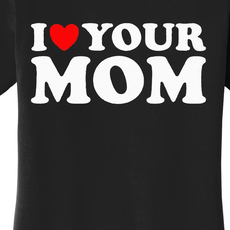 I Heart Your Mom - Funny I Love My Mom I Love Hot Moms Joke Women's T-Shirt