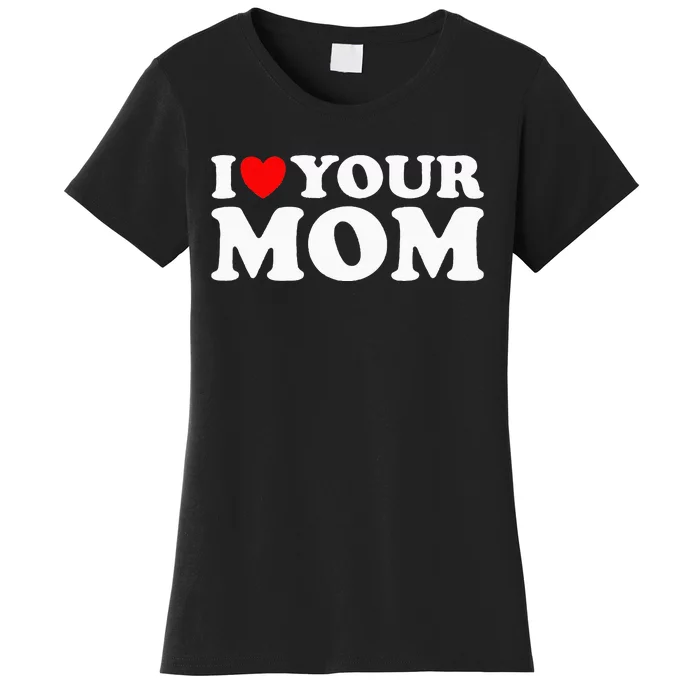 I Heart Your Mom - Funny I Love My Mom I Love Hot Moms Joke Women's T-Shirt