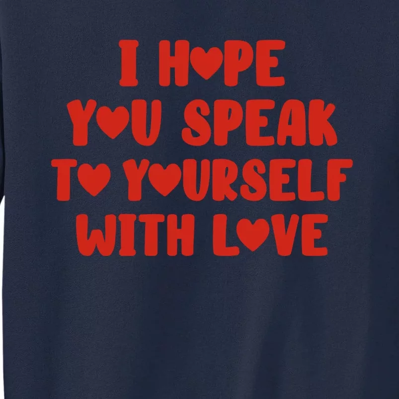 I Hope You Speak To Yourself With Love Powerful Self Compassion And Positivity Tall Sweatshirt