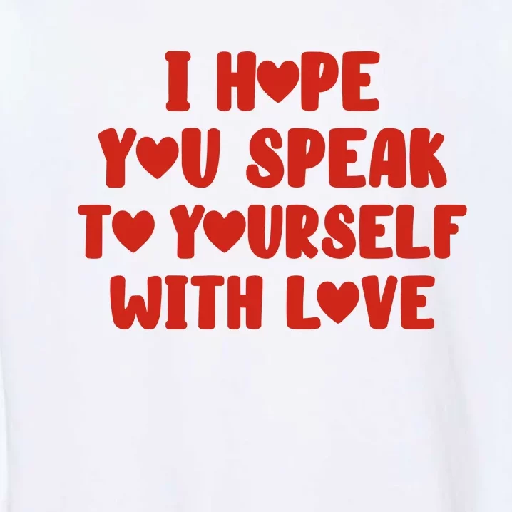 I Hope You Speak To Yourself With Love Powerful Self Compassion And Positivity Garment-Dyed Sweatshirt