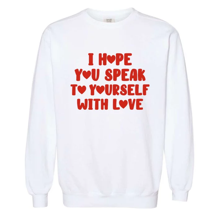 I Hope You Speak To Yourself With Love Powerful Self Compassion And Positivity Garment-Dyed Sweatshirt