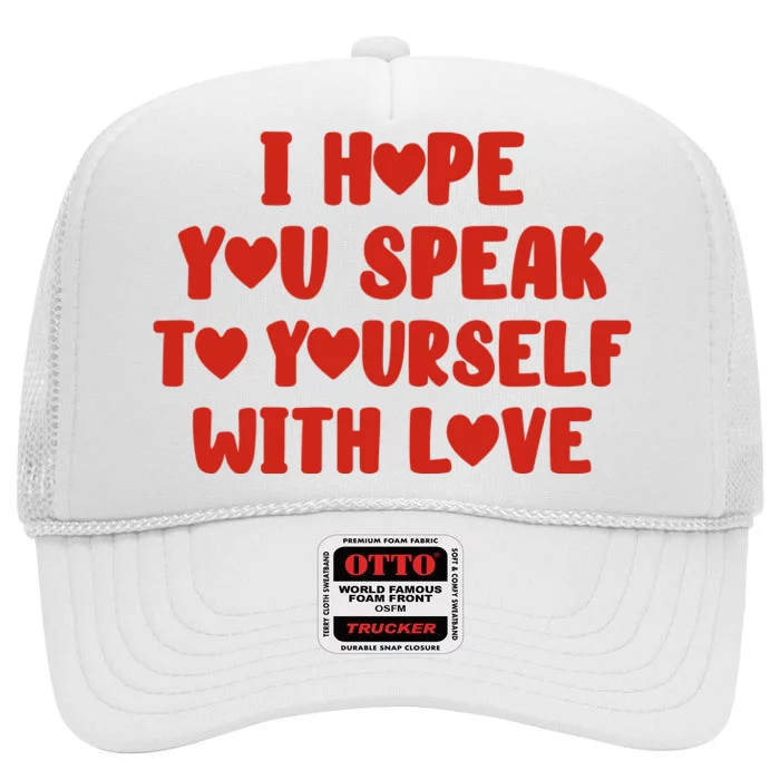 I Hope You Speak To Yourself With Love Powerful Self Compassion And Positivity High Crown Mesh Trucker Hat