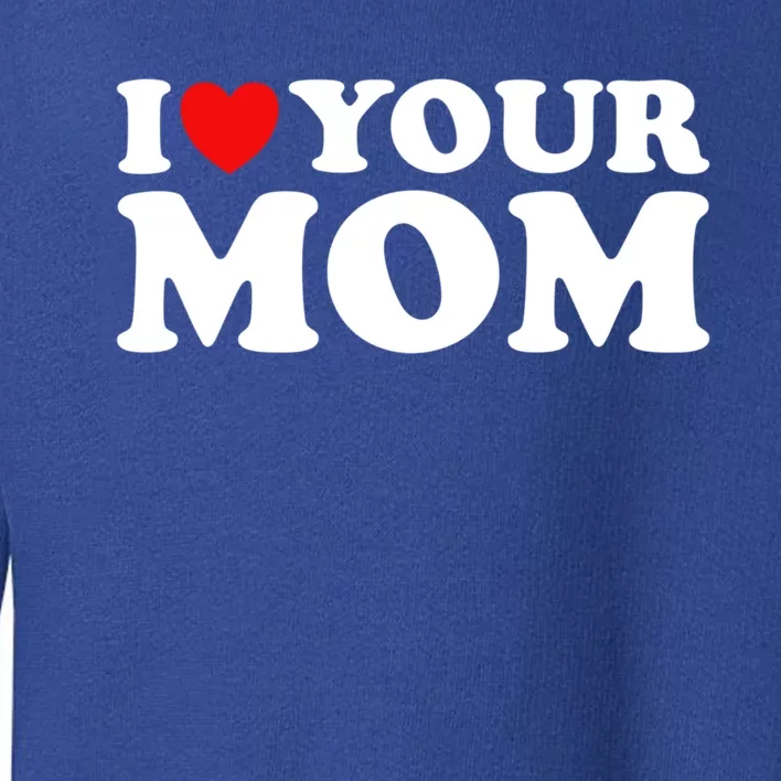 I Heart Your Mom Cute Gift Funny I Love My Mom I Love Hot Moms Joke Gift Toddler Sweatshirt