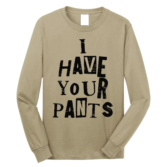 I Have Your Pants Funny Friends And Family Quote Meme Long Sleeve Shirt