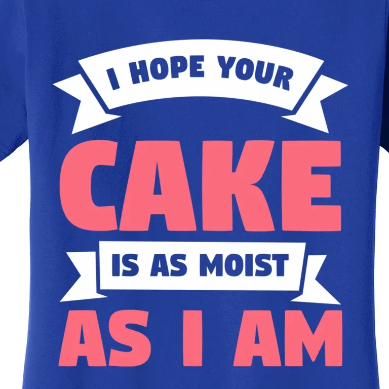 I Hope Your Cake Is As Moist As I Am Funny Dessert Lover Great Gift Women's T-Shirt