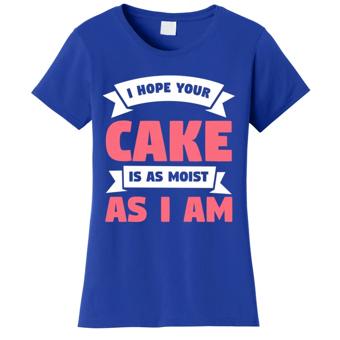 I Hope Your Cake Is As Moist As I Am Funny Dessert Lover Great Gift Women's T-Shirt