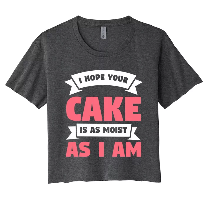 I Hope Your Cake Is As Moist As I Am Funny Dessert Lover Great Gift Women's Crop Top Tee