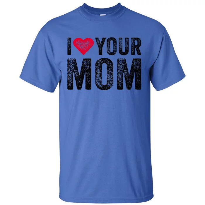 I Heart Your Mom Funny I Love My Mom I Love Hot Moms Vintage Cool Gift Tall T-Shirt