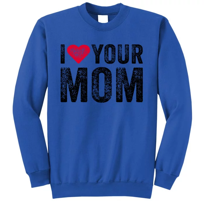 I Heart Your Mom Funny I Love My Mom I Love Hot Moms Vintage Cool Gift Tall Sweatshirt