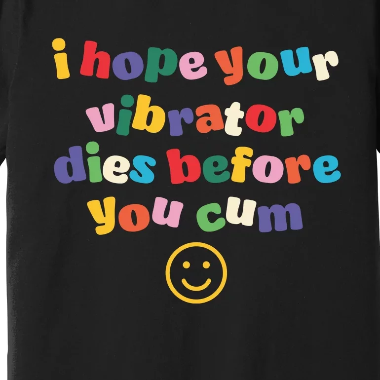 I Hope Your Vibrator Dies Before You Cum Premium T-Shirt