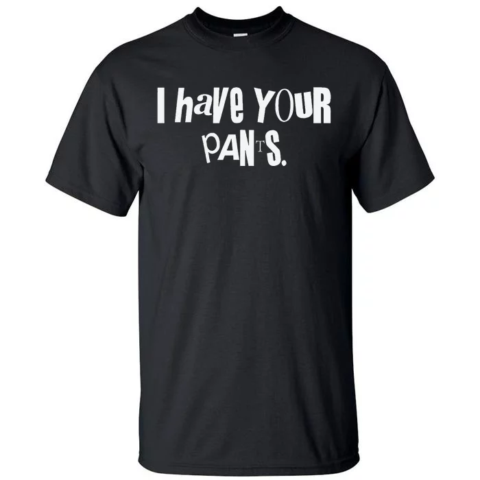 I Have Your Pants Funny Saying Quote Meme Tall T-Shirt