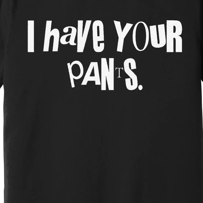 I Have Your Pants Funny Saying Quote Meme Premium T-Shirt