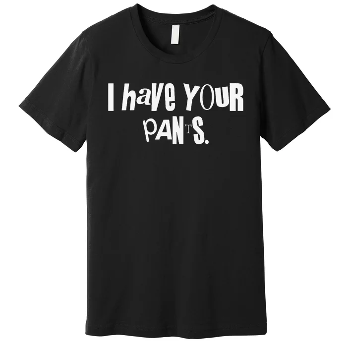 I Have Your Pants Funny Saying Quote Meme Premium T-Shirt