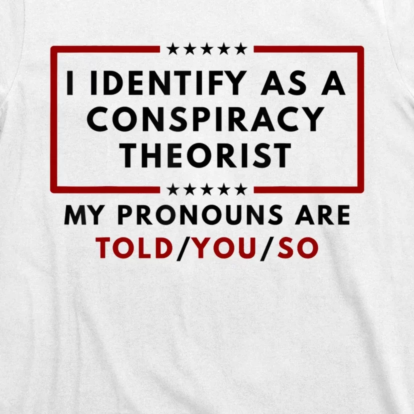 I Identify As A Conspiracy Theorist My Pronouns Are Told T-Shirt