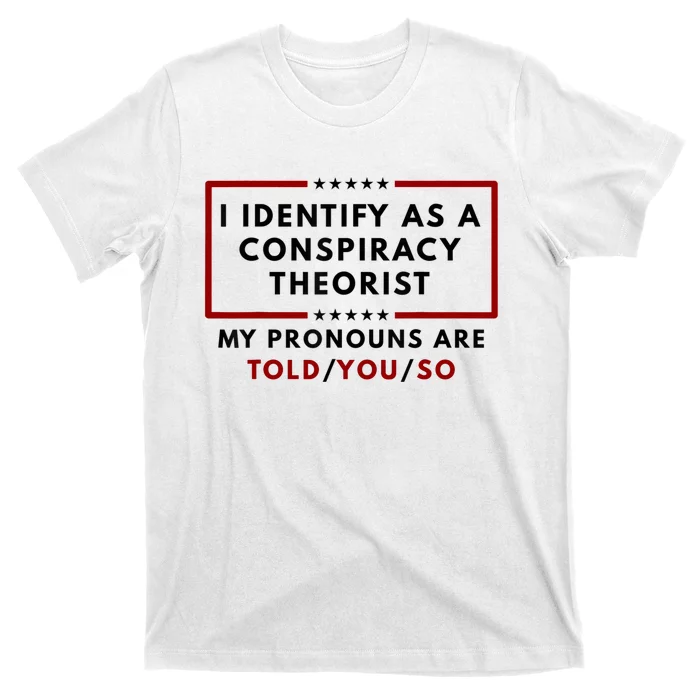 I Identify As A Conspiracy Theorist My Pronouns Are Told T-Shirt