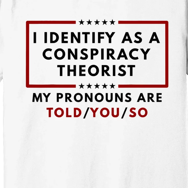 I Identify As A Conspiracy Theorist My Pronouns Are Told Premium T-Shirt