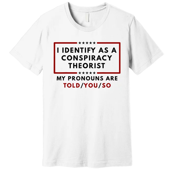 I Identify As A Conspiracy Theorist My Pronouns Are Told Premium T-Shirt