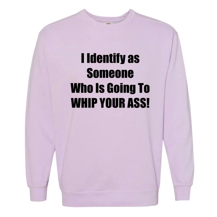 I Identify As Someone Who Is Going To WHIP YOUR ASS Garment-Dyed Sweatshirt