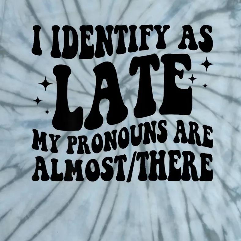 I Identify As Late My Pronouns Are Almost/There Adult Humor Tie-Dye T-Shirt