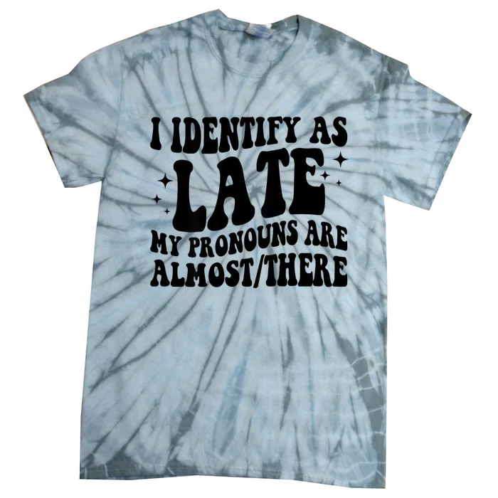 I Identify As Late My Pronouns Are Almost/There Adult Humor Tie-Dye T-Shirt