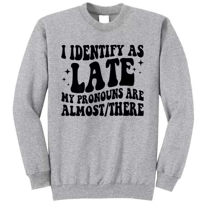 I Identify As Late My Pronouns Are Almost/There Adult Humor Tall Sweatshirt