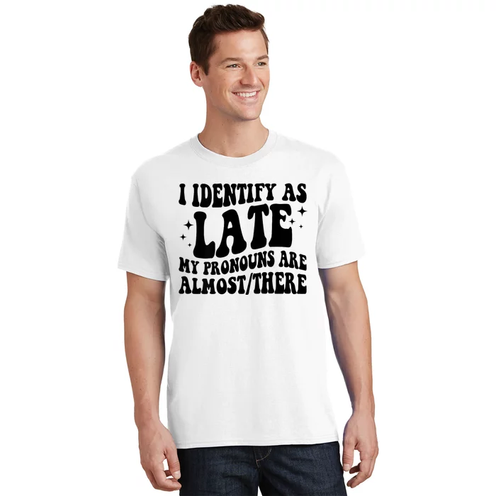 I Identify As Late My Pronouns Are Almost/There Adult Humor T-Shirt