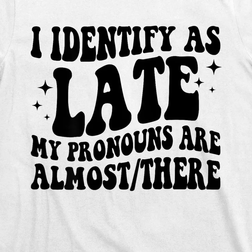 I Identify As Late My Pronouns Are Almost/There Adult Humor T-Shirt