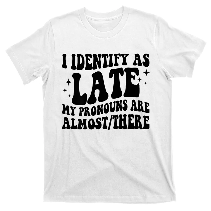 I Identify As Late My Pronouns Are Almost/There Adult Humor T-Shirt